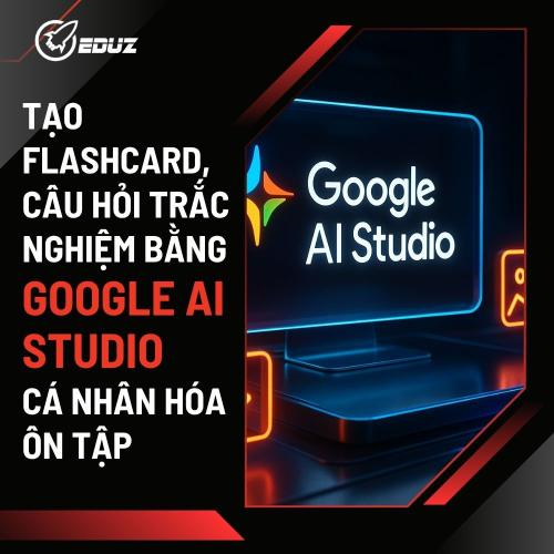 Tạo Flashcard, Câu Hỏi Trắc Nghiệm Bằng Google AI Studio: Cá Nhân Hóa Ôn Tập